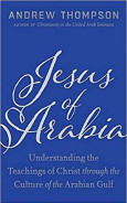 Jesus of Arabia: Understanding the Teachings of Christ Through the Culture of the Arabian Gulf