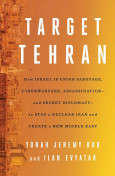 Target Tehran: How Israel Is Using Sabotage, Cyberwarfare, Assassination – and Secret Diplomacy – to Stop a Nuclear Iran and Create a New Middle East